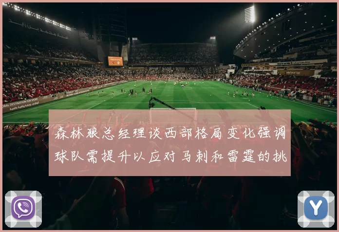 森林狼总经理谈西部格局变化强调球队需提升以应对马刺和雷霆的挑战