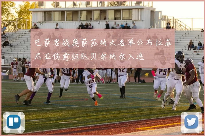 巴萨客战奥萨苏纳大名单公布拉菲尼亚伤愈归队贝尔纳尔入选