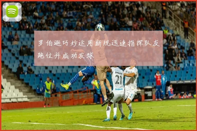 罗伯逊巧妙运用新规迅速指挥队友跑位并成功发球
