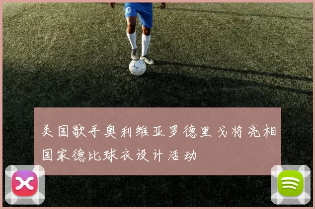 美国歌手奥利维亚罗德里戈将亮相国家德比球衣设计活动