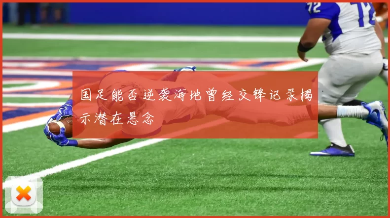 国足能否逆袭海地曾经交锋记录揭示潜在悬念