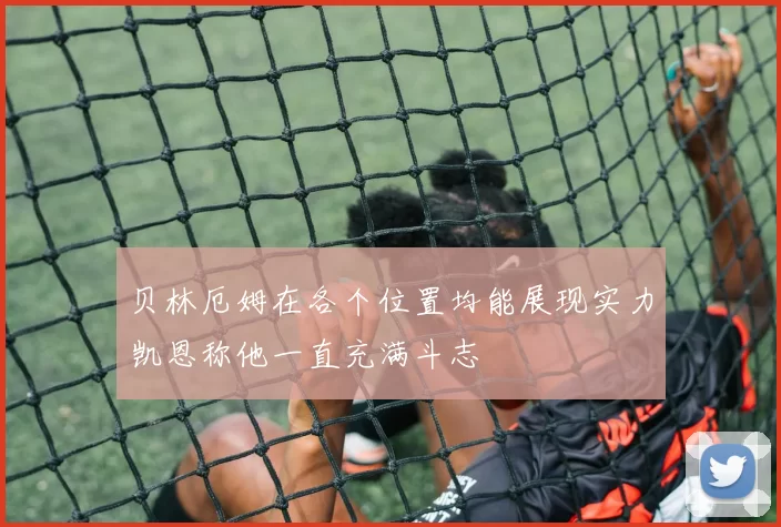 贝林厄姆在各个位置均能展现实力凯恩称他一直充满斗志