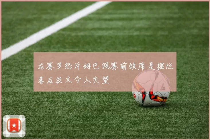 龙赛罗怒斥姆巴佩赛前缺席是摆烂落后发文令人失望