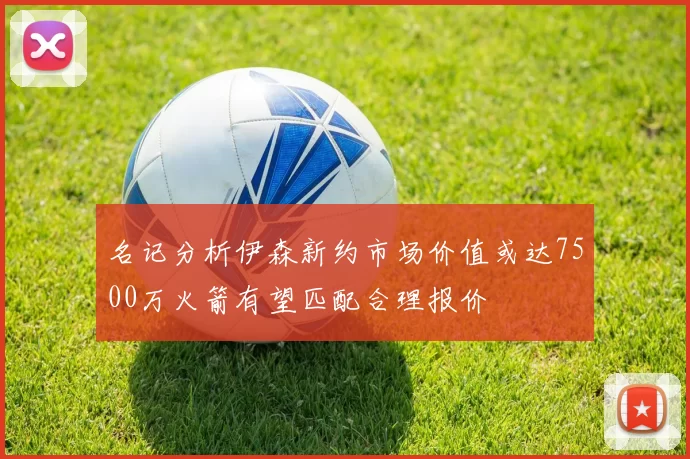 名记分析伊森新约市场价值或达7500万火箭有望匹配合理报价