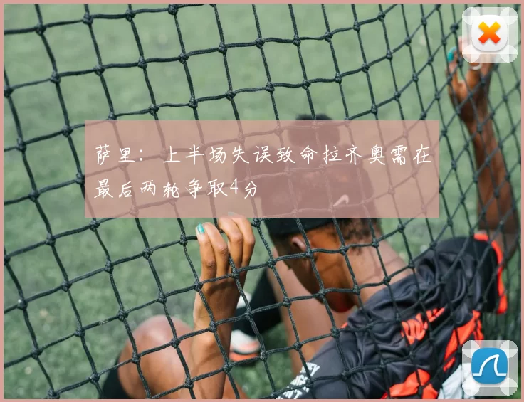 萨里：上半场失误致命拉齐奥需在最后两轮争取4分