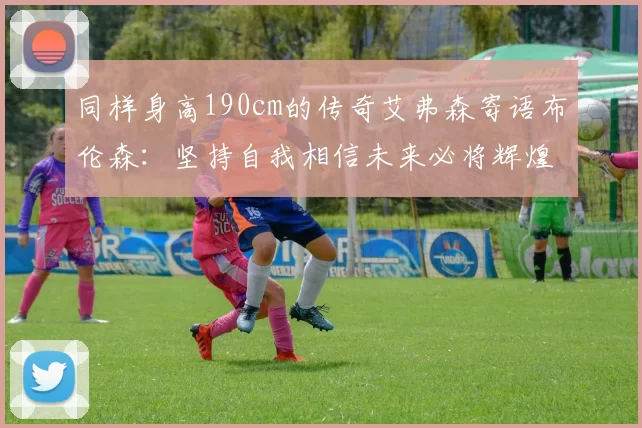 同样身高190cm的传奇艾弗森寄语布伦森：坚持自我相信未来必将辉煌