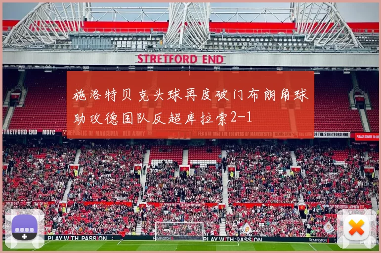 施洛特贝克头球再度破门布朗角球助攻德国队反超库拉索2-1