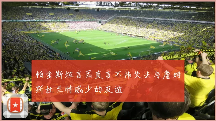 帕金斯坦言因直言不讳失去与詹姆斯杜兰特威少的友谊